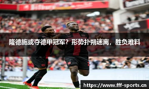 隆德施或夺德甲冠军？形势扑朔迷离，胜负难料