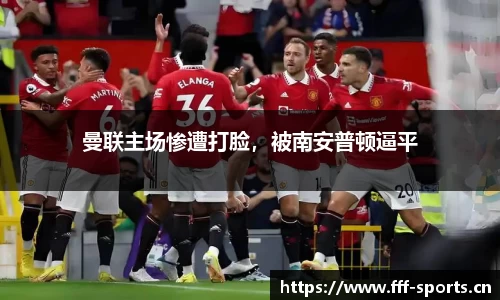 曼联主场惨遭打脸，被南安普顿逼平